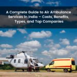 A Complete Guide to Air Ambulance Services in India – Costs, Benefits, Types, and Top Companies