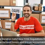 Is Your Donation Safe? How FCRA Regulations Protect International Donors and Ensure Accountability